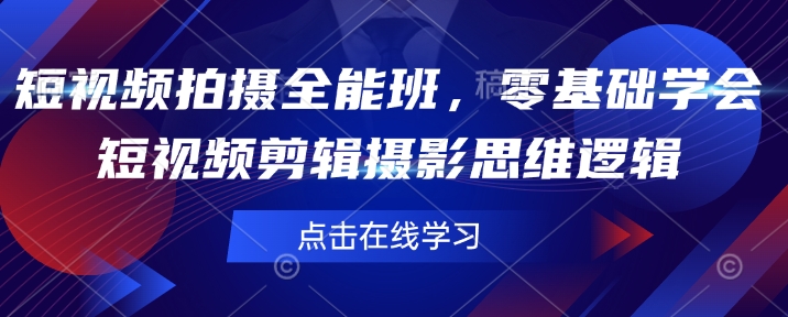 短视频拍摄全能班，零基础学会短视频剪辑摄影思维逻辑-小何资源库