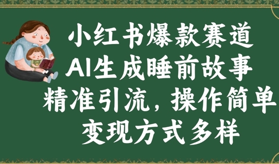 小红书爆款赛道，AI生成睡前故事，精准引流，操作简单，变现方式多样-小何资源库
