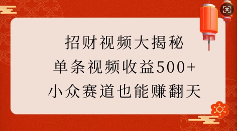 招财视频大揭秘：单条视频收益500+，小众赛道也能挣翻天!-小何资源库