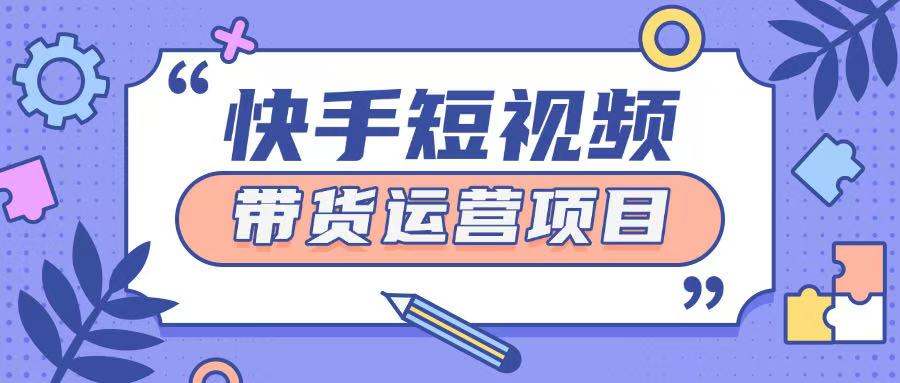快手小店短视频运营项目，小白轻松上手日入2张-小何资源库