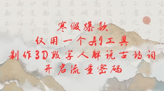 寒假爆款，仅用一个AI工具，制作3D数字人解说古诗词，开启流量密码-小何资源库