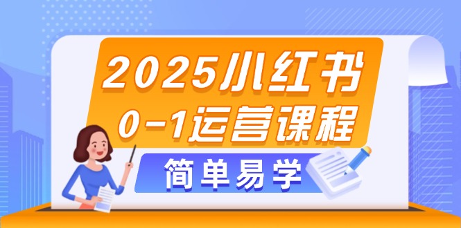 （14719期）2025小红书0-1运营课程，选品、素材、笔记制作与发布技巧-小何资源库