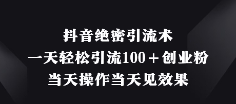 抖音绝密引流术，一天轻松引流100+创业粉，当天操作当天见效果-小何资源库