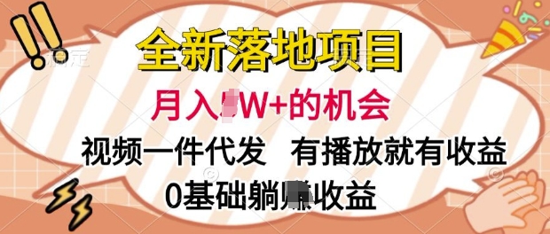 全新落地项目，视频一键代发，有播放就有收益，0基础躺Z收益-小何资源库