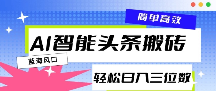 AI智能头条搬砖，一键自动生成爆款文章，日入三位数，轻松稳定-小何资源库