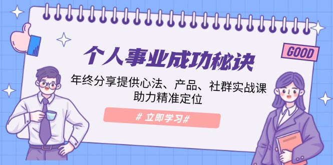 （13962期）个人事业成功秘诀：年终分享提供心法、产品、社群实战课、助力精准定位-小何资源库