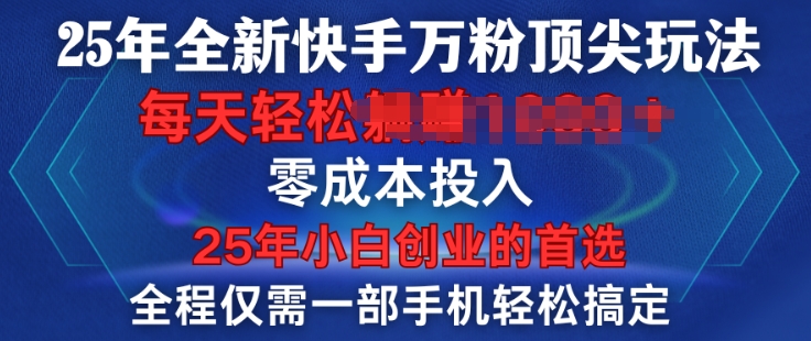 25年全新快手万粉顶尖玩法，全程一部手机轻松搞定，一分钟两条作品，零成本投入，只要做了就有结果-小何资源库