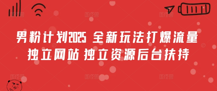 男粉计划2025  全新玩法打爆流量 独立网站 独立资源后台扶持【揭秘】-小何资源库