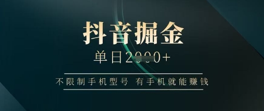 抖音掘金单日收益上千，不限制手机型号，有手机就能挣钱【揭秘】-小何资源库