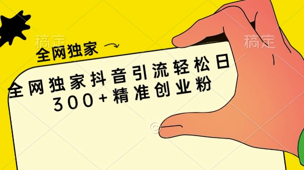 全网独家抖音引流轻松日引300+精准创业粉-小何资源库