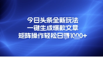 今日头条全新玩法，一键生成爆款文章，矩阵操作轻松日入几张-小何资源库