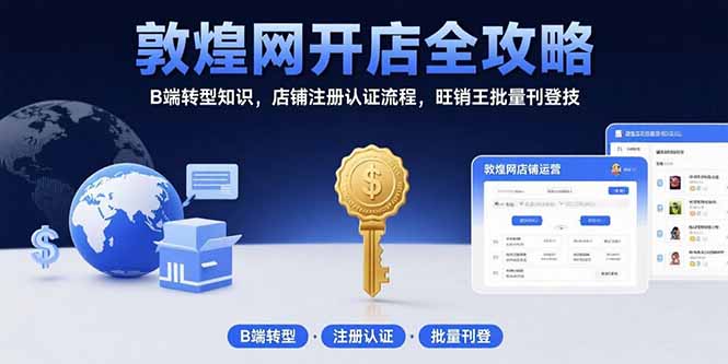 （15546期）敦煌网开店全攻略：B端转型知识，店铺注册认证流程，旺销王批量刊登技-小何资源库