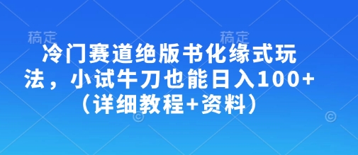 冷门赛道绝版书化缘式玩法，小试牛刀也能日入100+（详细教程+资料）-小何资源库