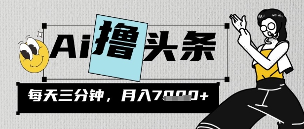 AI撸头条，三天必起号，当天发文，隔日见收益，三分钟一条，无脑复制粘贴月收7k-小何资源库