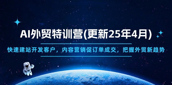 （14455期）AI外贸特训营(更新25年4月)，快速建站开发客户，内容营销促订单成交，…-小何资源库