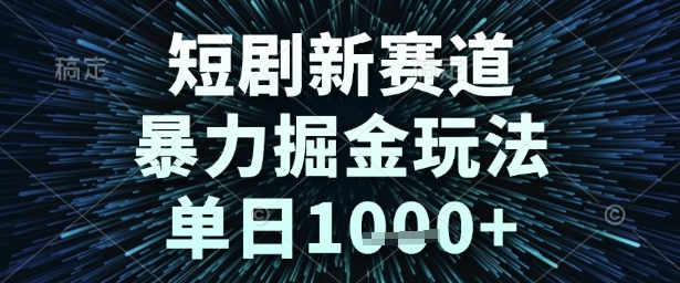 短剧新赛道，暴力掘金玩法，单日1k+【揭秘】-小何资源库