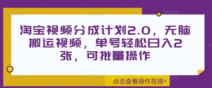 淘宝视频分成计划2.0，无脑搬运视频，单号轻松日入2张，可批量操作-小何资源库