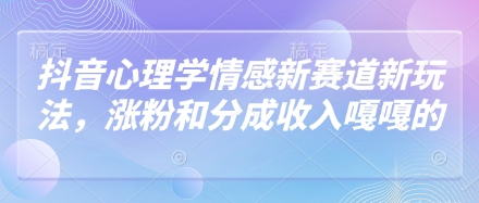 抖音心理学情感新赛道新玩法，涨粉和分成收入嘎嘎的-小何资源库