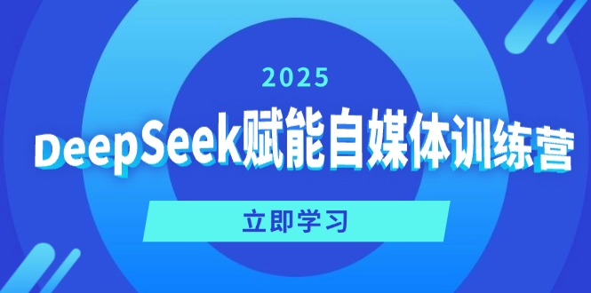 （14460期）DeepSeek赋能自媒体训练营，定位、变现、爆文全攻略！-小何资源库