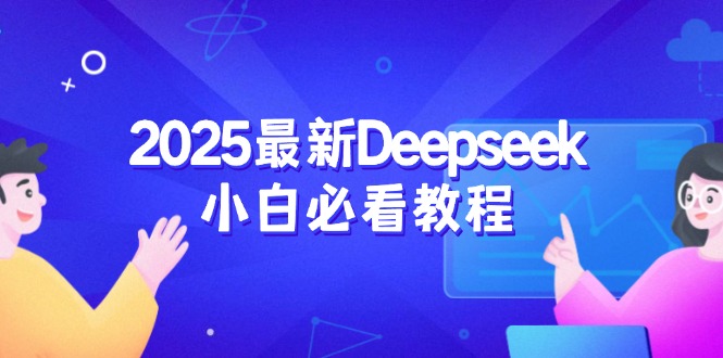 （14391期）2025最新Deepseek小白必看教程：从注册登录到深度思考，一站式学习体验-小何资源库