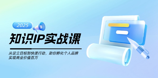 （14251期）知识IP实战课，从设立目标到快速行动，助你孵化个人品牌，实现商业价值…-小何资源库