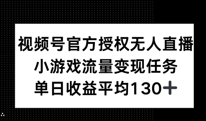 视频号官方授权无人直播，小游戏流量任务，单日收益平均130+-小何资源库