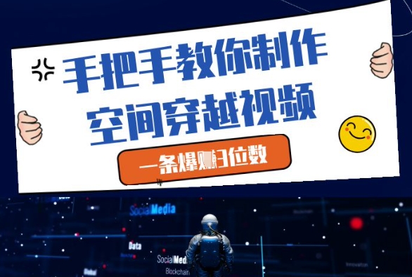 手把手教你制作空间穿越视频，一条爆挣3位数-小何资源库