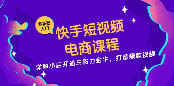 （13250期）快手短视频电商课程，详解小店开通与磁力金牛，打造爆款视频-小何资源库