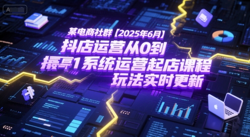 某电商社群【2025年6月】抖店运营从0到1系统运营起店课程，抖店最新玩法实时更新-小何资源库