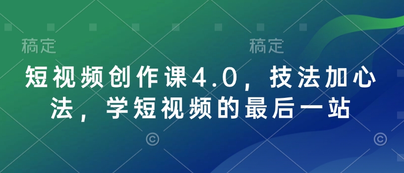 短视频创作课4.0，技法加心法，学短视频的最后一站-小何资源库