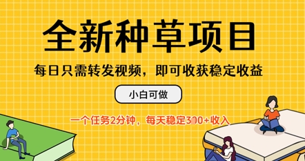 全新种草项目，每日只需转发视频，每天随时做任务，一个任务2分钟，每天3张+收入，小白可做-小何资源库