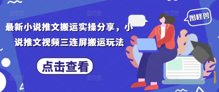 最新小说推文搬运实操分享，小说推文视频三连屏搬运玩法-小何资源库