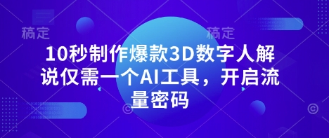 10秒制作爆款3D数字人解说仅需一个AI工具，开启流量密码-小何资源库