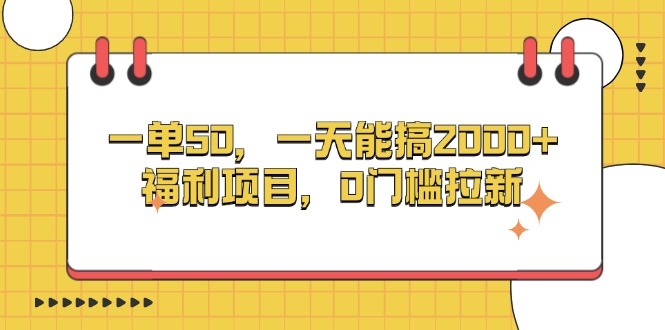 （13295期）一单50，一天能搞2000+，福利项目，0门槛拉新-小何资源库