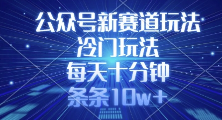 公众号新赛道玩法，冷门玩法，每天十分钟，条条10w+-小何资源库