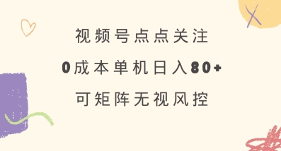视频号点点关注，0成本单号80+，可矩阵，绿色正规，长期稳定【揭秘】-小何资源库