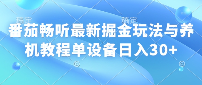 番茄畅听最新掘金玩法与养机教程单设备日入30+-小何资源库