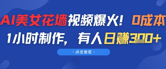 AI美女花墙视频爆火，0成本1小时制作，有人日入3张-小何资源库