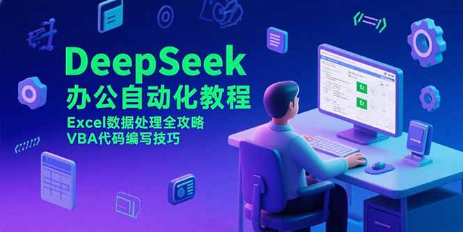 （15342期）DeepSeek办公自动化教程，Excel数据处理全攻略，VBA代码编写技巧-小何资源库
