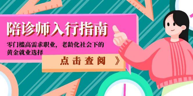 （15042期）陪诊师入行指南：零门槛高需求职业，老龄化社会下的黄金就业选择-小何资源库