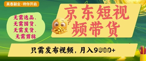 京东短视频带货，开启零门槛躺Z新时代【揭秘】-小何资源库