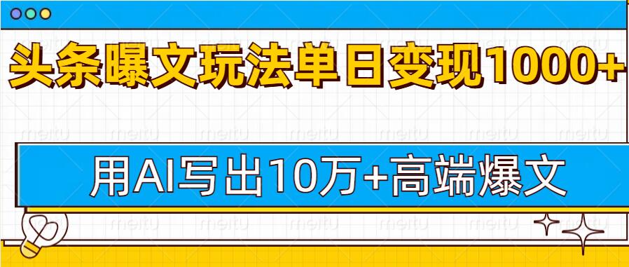 今日头条微头条图文爆文玩法，用AI指令写出10万+高端爆文，单日变现多张-小何资源库