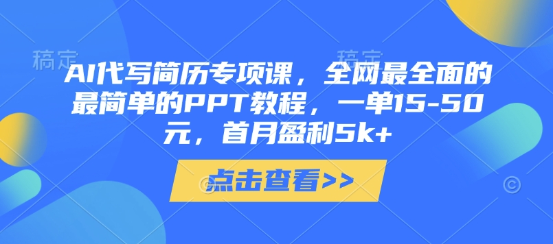 AI代写简历专项课，全网最全面的最简单的PPT教程，一单15-50元，首月盈利5k+-小何资源库