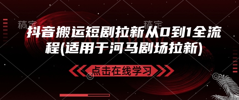抖音搬运短剧拉新从0到1全流程(适用于河马剧场拉新)-小何资源库