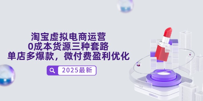 （14739期）淘宝虚拟电商运营，0成本货源三种套路，单店多爆款，微付费盈利优化-小何资源库