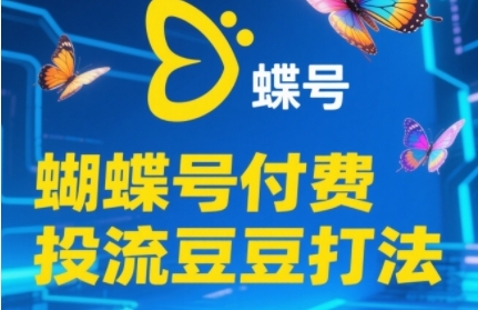2025蝴蝶号付费投流豆豆打法，助新手快速掌握付费流量撬动自然流的核心玩法-小何资源库