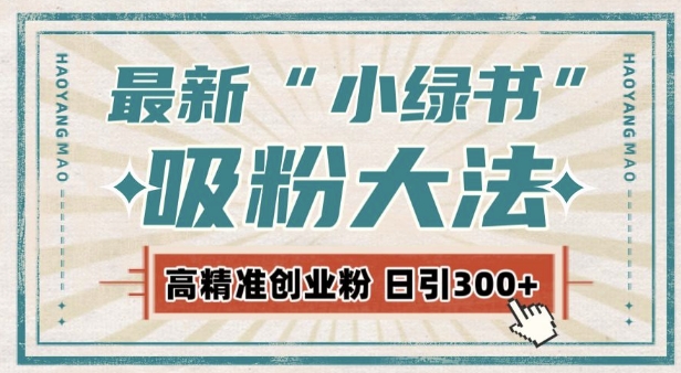 最新自动化“吸粉术”，小绿书激活私域流量，每日轻松吸引300+高质精准粉!-小何资源库