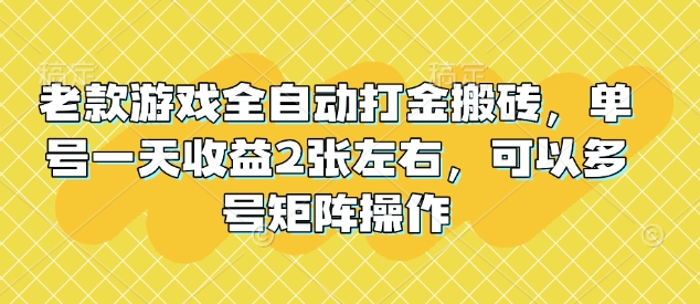 老款游戏全自动打金搬砖，单号一天收益2张左右，可以多号矩阵操作【揭秘】-小何资源库