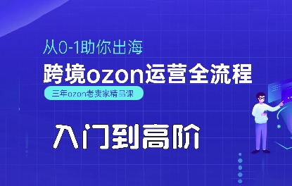 OZON入门到高阶全流程，从0-1助你出海，跨境ozon运营全流程-小何资源库