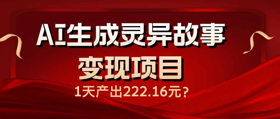 （14261期）AI生成灵异故事变现项目，1天产出222.16元-小何资源库